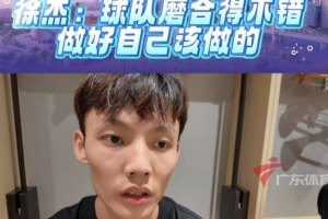 徐杰：在赵睿带领下 非常多的沟通 球队化学反应挺好的